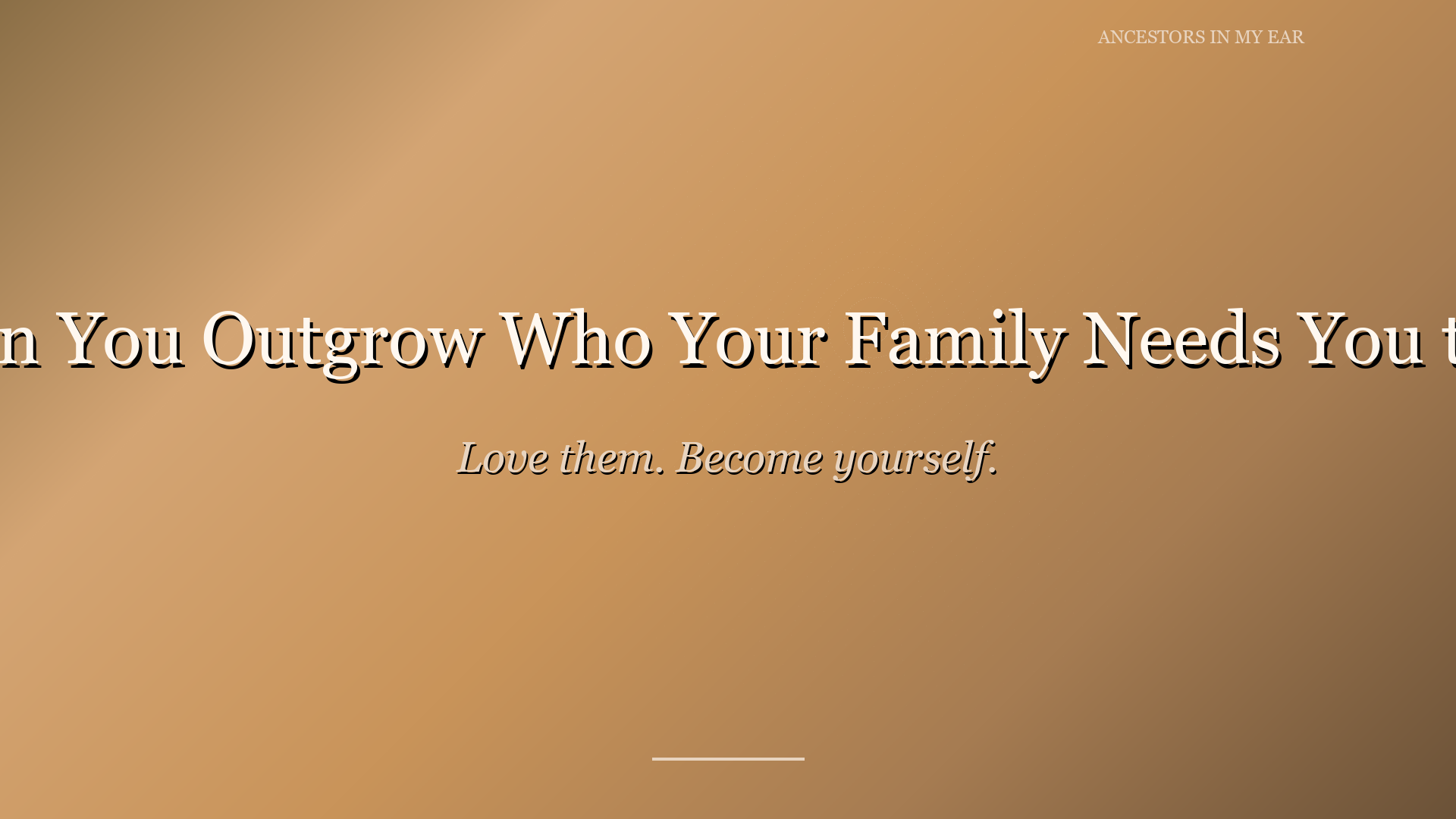 When You Outgrow Who Your Family Needs You to Be — Ancestors In My Ear