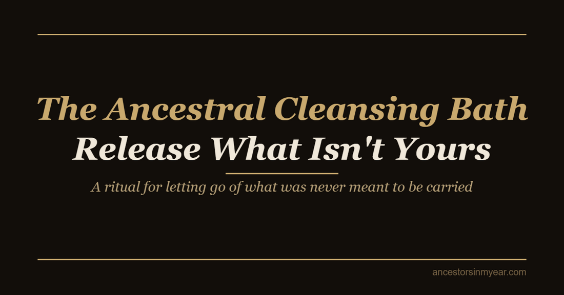The Ancestral Cleansing Bath — Release What Isn't Yours
