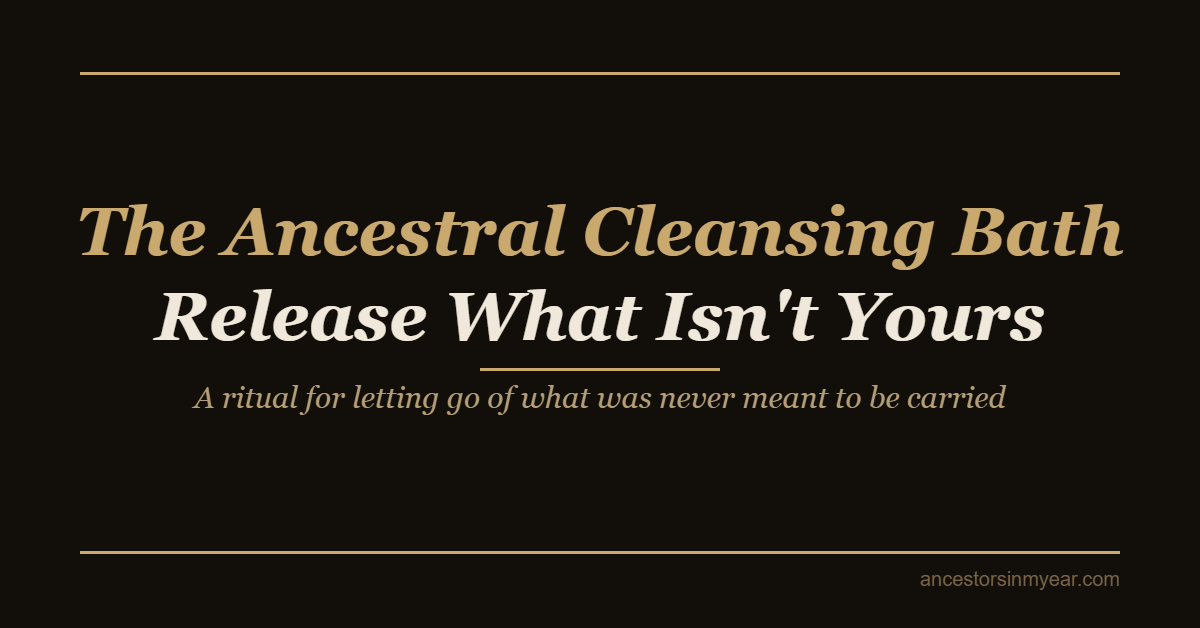 The Ancestral Cleansing Bath — Release What Isn't Yours
