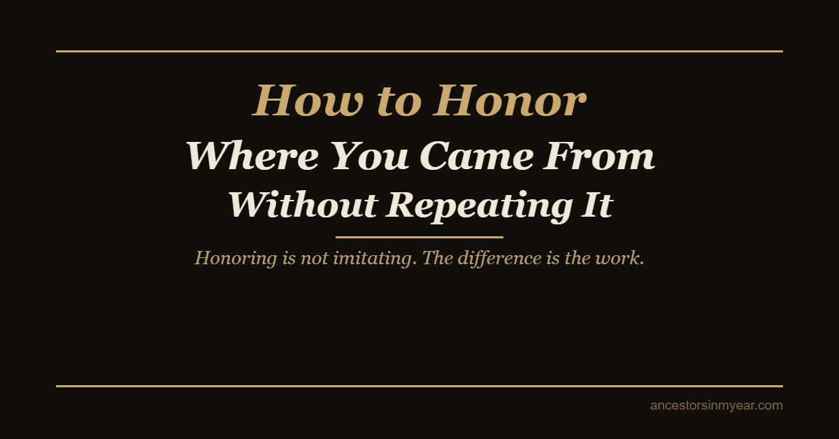 How to Honor Where You Came From Without Repeating It — Ancestors In My Ear