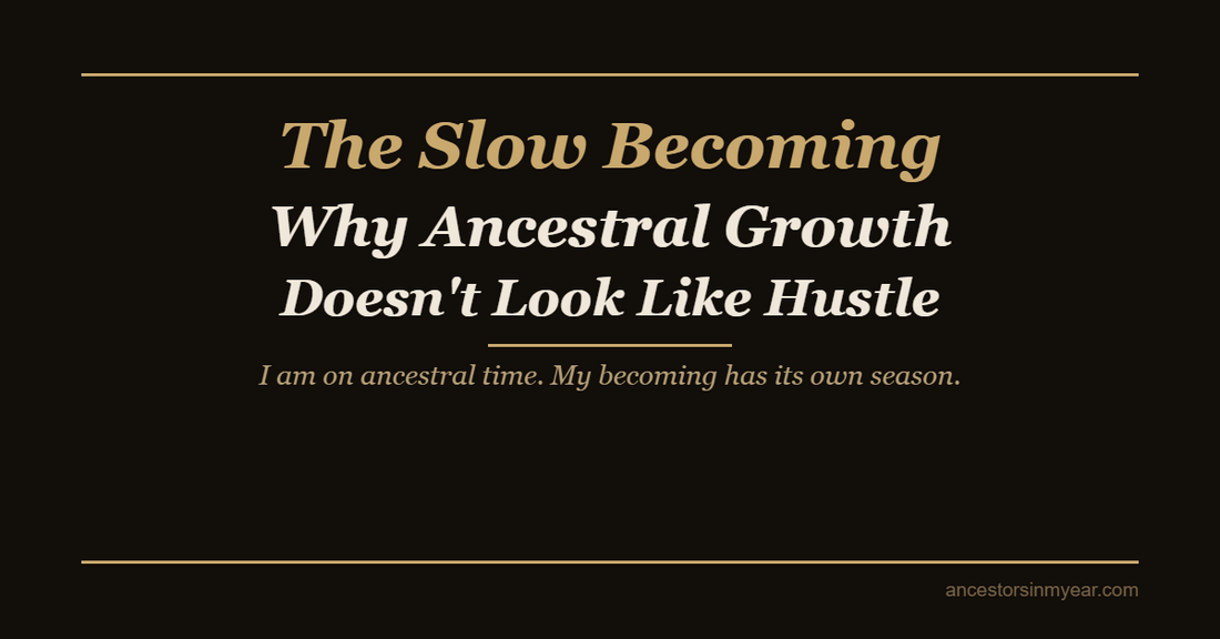 The Slow Becoming — Why Ancestral Growth Doesn’t Look Like Hustle — Ancestors In My Ear