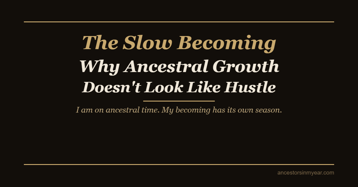 The Slow Becoming — Why Ancestral Growth Doesn’t Look Like Hustle — Ancestors In My Ear