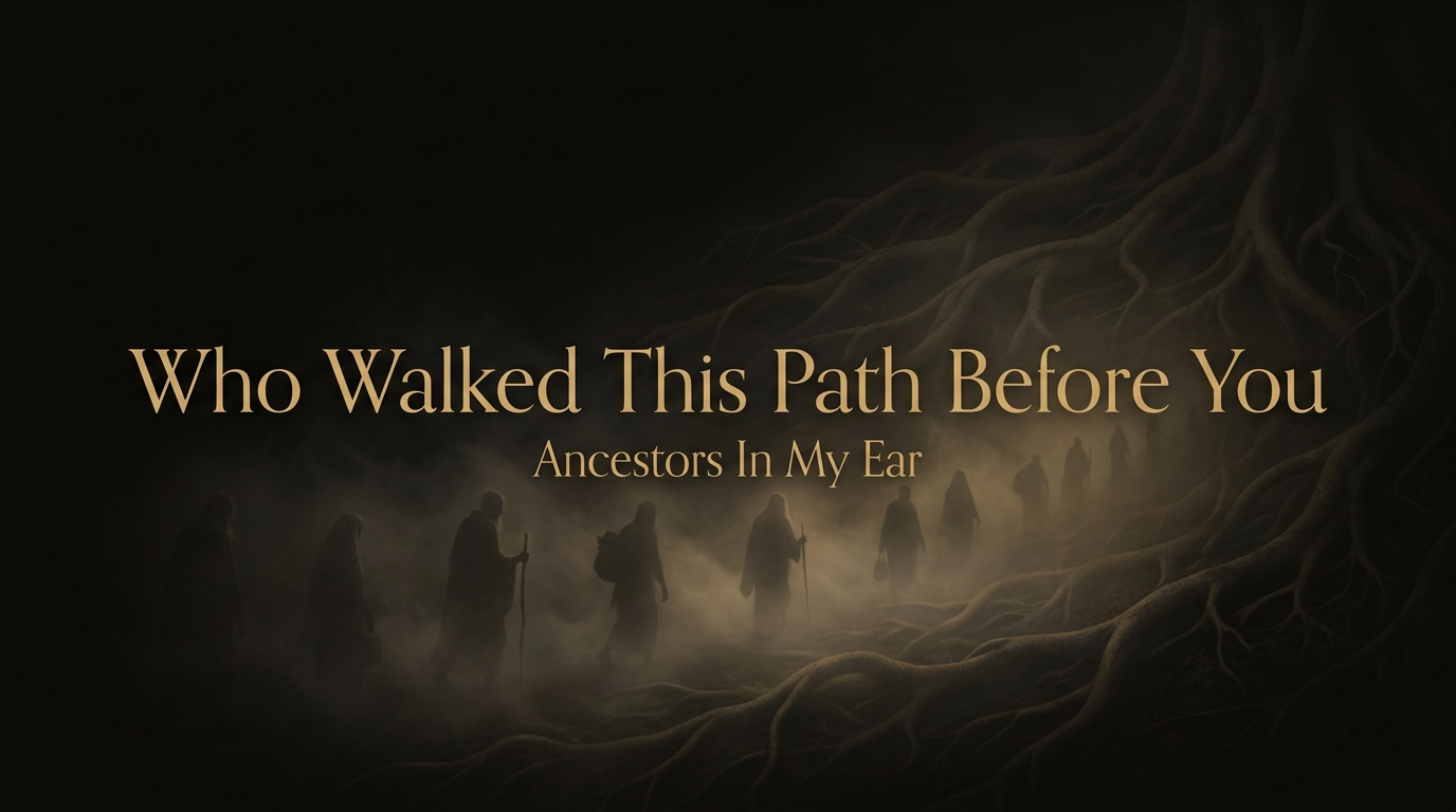 Who Walked This Path Before You — Ancestors In My Ear