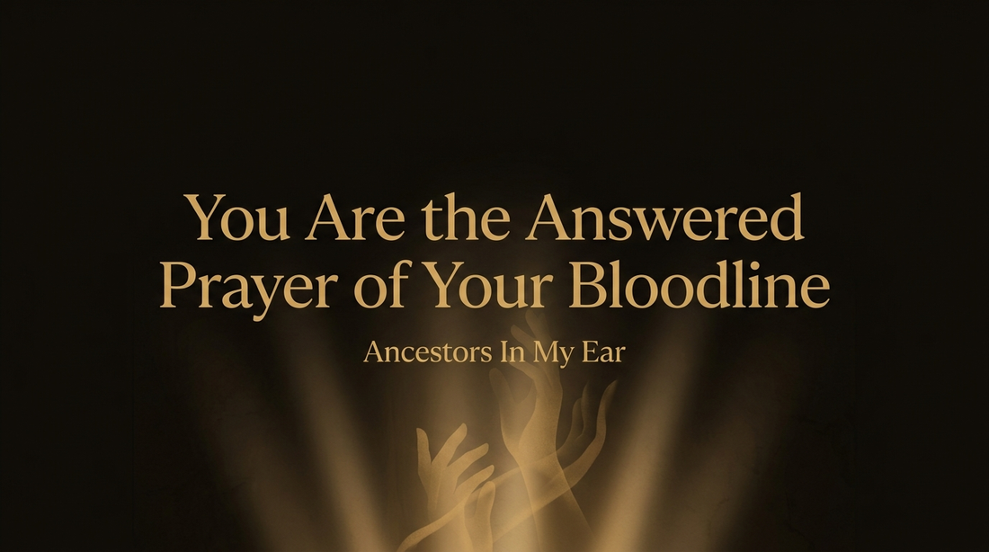 You Are the Answered Prayer of Your Bloodline — Ancestors In My Ear